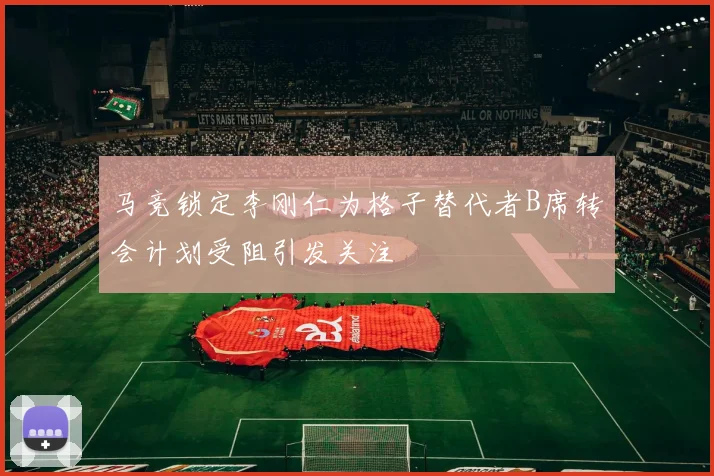 马竞锁定李刚仁为格子替代者B席转会计划受阻引发关注