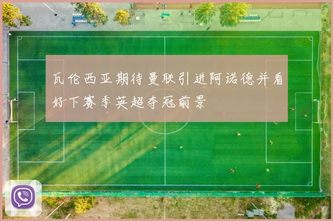 瓦伦西亚期待曼联引进阿诺德并看好下赛季英超夺冠前景