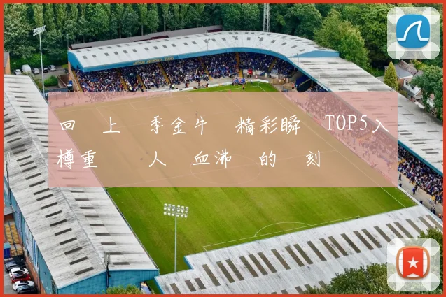 回顧上賽季金牛隊精彩瞬間TOP5入樽重溫讓人熱血沸騰的時刻