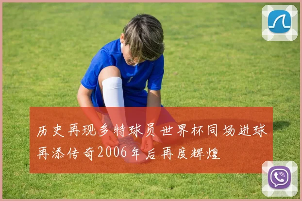 历史再现多特球员世界杯同场进球再添传奇2006年后再度辉煌