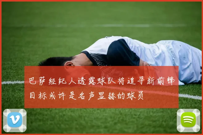 巴萨经纪人透露球队将追寻新前锋目标或许是名声显赫的球员