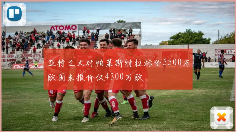亚特兰大对帕莱斯特拉标价5500万欧国米报价仅4300万欧