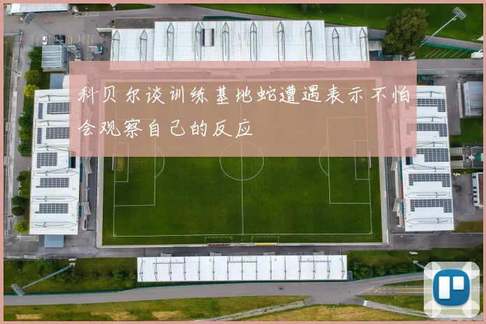 科贝尔谈训练基地蛇遭遇表示不怕会观察自己的反应